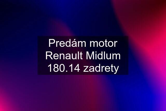 Predám motor Renault Midlum 180.14 zadrety