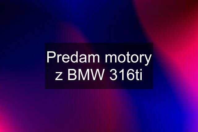 Predam motory z BMW 316ti