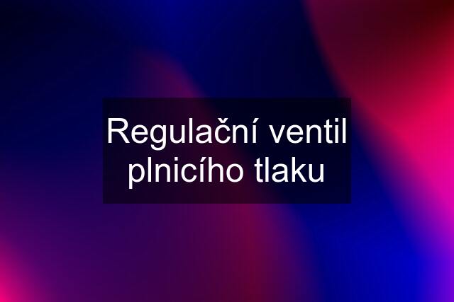 Regulační ventil plnicího tlaku