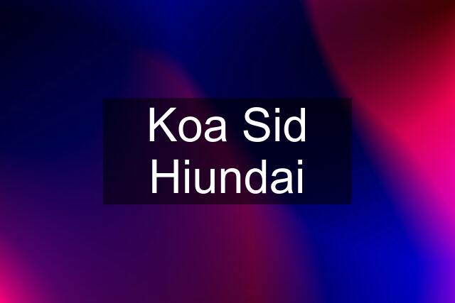 Koa Sid Hiundai