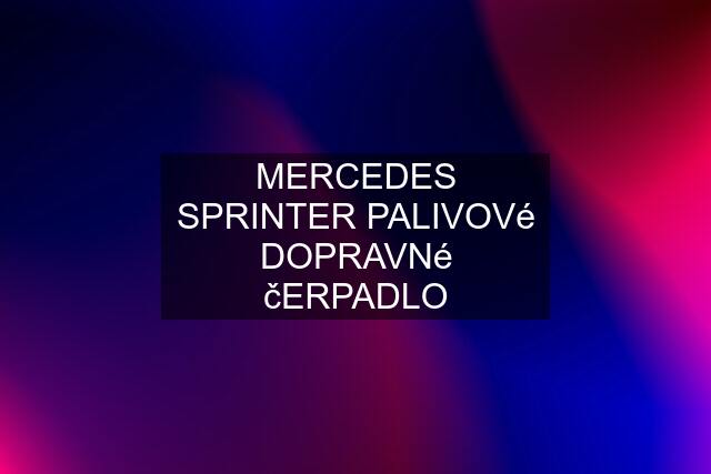 MERCEDES SPRINTER PALIVOVé DOPRAVNé čERPADLO