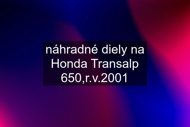 náhradné diely na Honda Transalp 650,r.v.2001