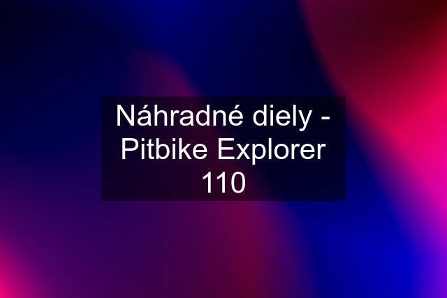 Náhradné diely - Pitbike Explorer 110