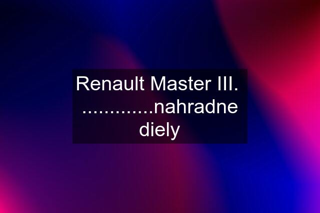 Renault Master III.  .............nahradne diely