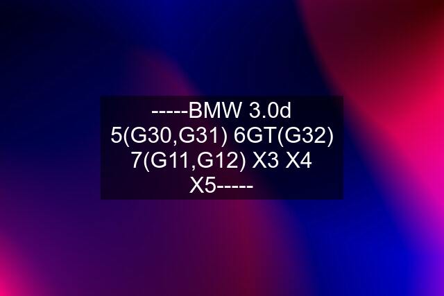 -----BMW 3.0d 5(G30,G31) 6GT(G32) 7(G11,G12) X3 X4 X5-----