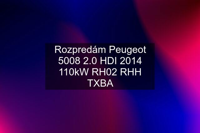 Rozpredám Peugeot 5008 2.0 HDI 2014 110kW RH02 RHH TXBA