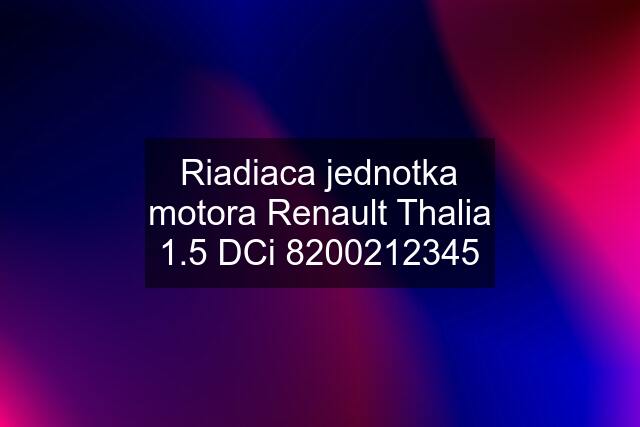 Riadiaca jednotka motora Renault Thalia 1.5 DCi 8200212345