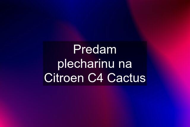 Predam plecharinu na Citroen C4 Cactus