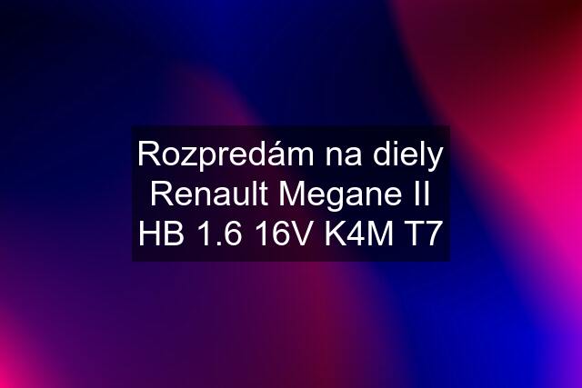 Rozpredám na diely Renault Megane II HB 1.6 16V K4M T7