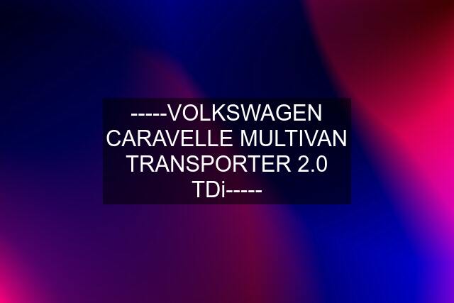 -----VOLKSWAGEN CARAVELLE MULTIVAN TRANSPORTER 2.0 TDi-----