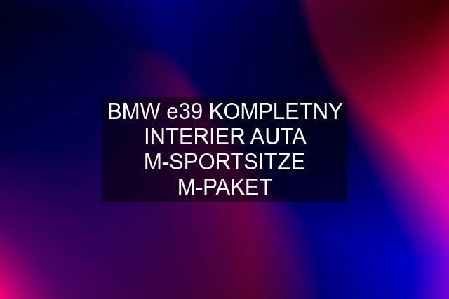 BMW e39 KOMPLETNY INTERIER AUTA M-SPORTSITZE M-PAKET