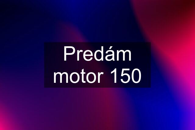 Predám motor 150
