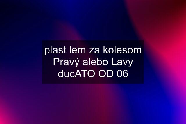 plast lem za kolesom Pravý alebo Lavy ducATO OD 06