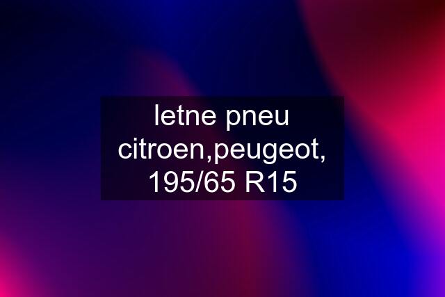 letne pneu citroen,peugeot, 195/65 R15