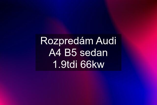 Rozpredám Audi A4 B5 sedan 1.9tdi 66kw