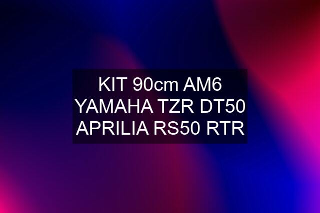 KIT 90cm AM6 YAMAHA TZR DT50 APRILIA RS50 RTR