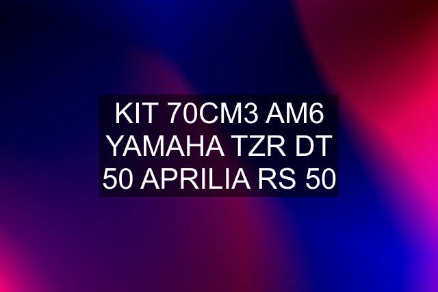 KIT 70CM3 AM6 YAMAHA TZR DT 50 APRILIA RS 50