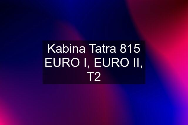 Kabina Tatra 815 EURO I, EURO II, T2