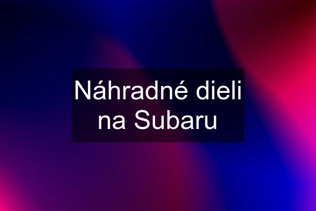 Náhradné dieli na Subaru