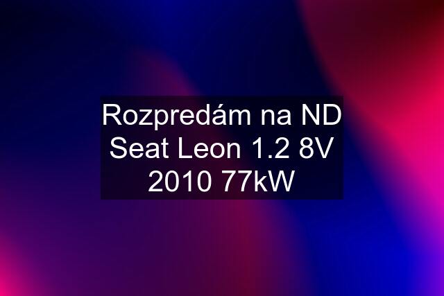 Rozpredám na ND Seat Leon 1.2 8V 2010 77kW