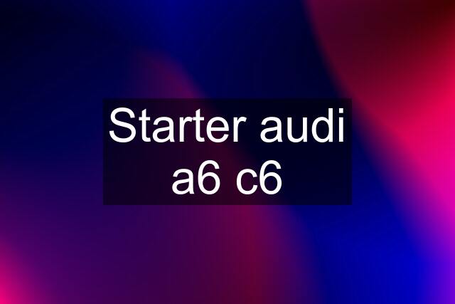 Starter audi a6 c6