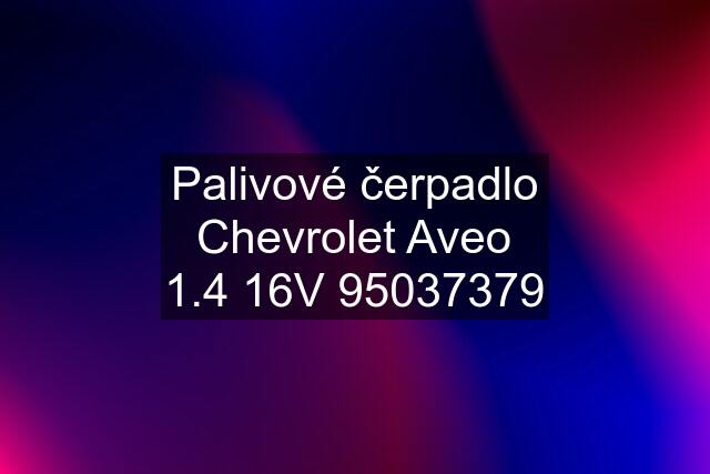 Palivové čerpadlo Chevrolet Aveo 1.4 16V 95037379