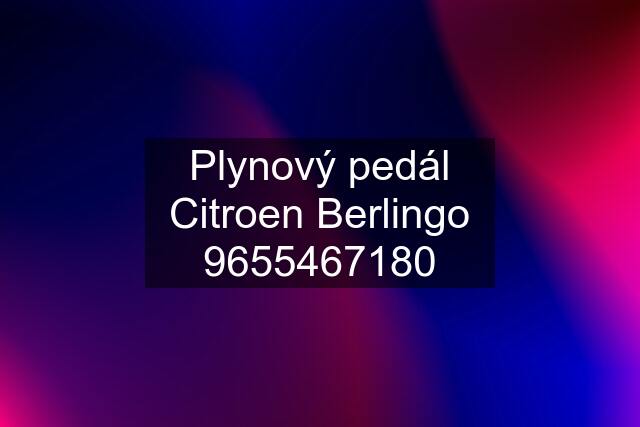 Plynový pedál Citroen Berlingo 9655467180