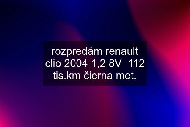 rozpredám renault clio 2004 1,2 8V  112 tis.km čierna met.