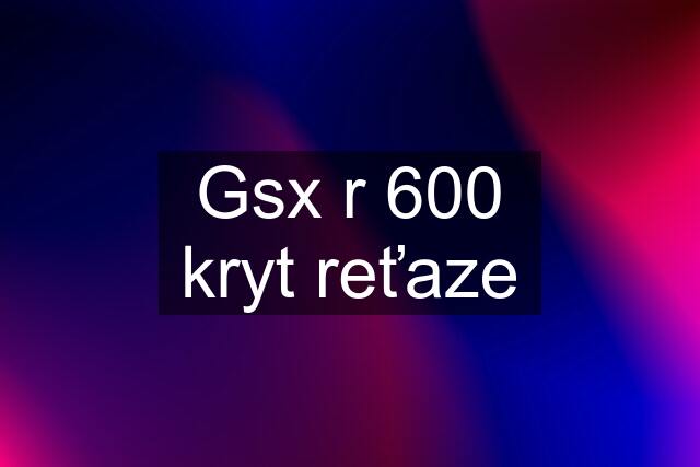 Gsx r 600 kryt reťaze