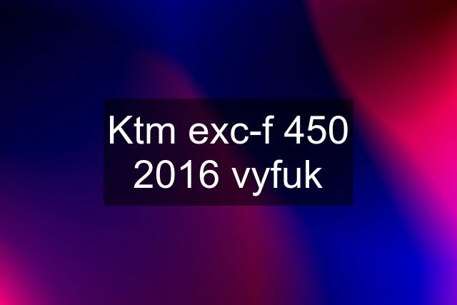 Ktm exc-f 450 2016 vyfuk