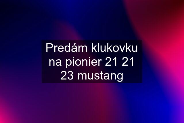 Predám klukovku na pionier 21 21 23 mustang