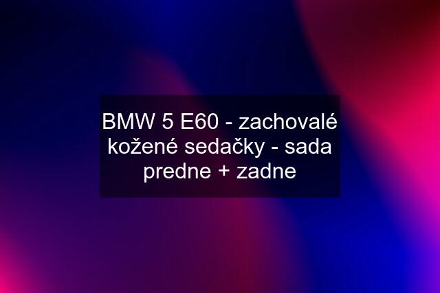 BMW 5 E60 - zachovalé kožené sedačky - sada predne + zadne