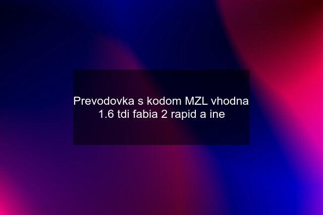 Prevodovka s kodom MZL vhodna 1.6 tdi fabia 2 rapid a ine