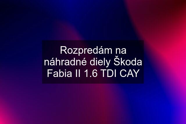 Rozpredám na náhradné diely Škoda Fabia II 1.6 TDI CAY