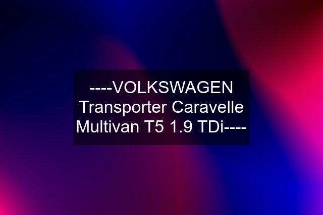 ----VOLKSWAGEN Transporter Caravelle Multivan T5 1.9 TDi----