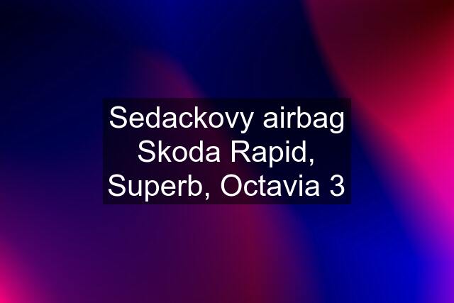 Sedackovy airbag Skoda Rapid, Superb, Octavia 3