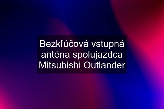 Bezkľúčová vstupná anténa spolujazdca Mitsubishi Outlander