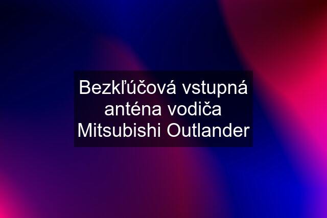 Bezkľúčová vstupná anténa vodiča Mitsubishi Outlander