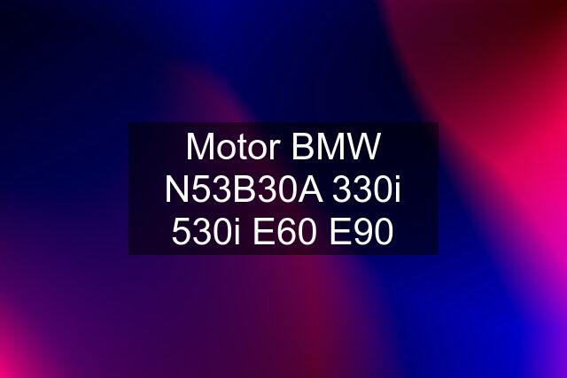 Motor BMW N53B30A 330i 530i E60 E90