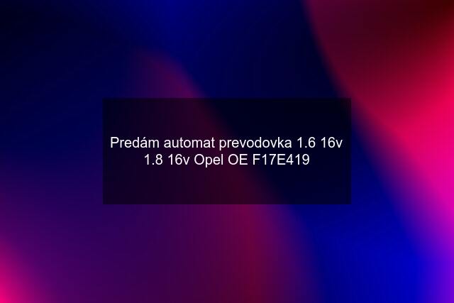 Predám automat prevodovka 1.6 16v 1.8 16v Opel OE F17E419