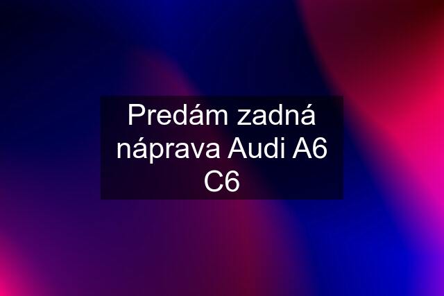Predám zadná náprava Audi A6 C6