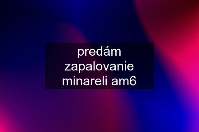 predám zapalovanie minareli am6