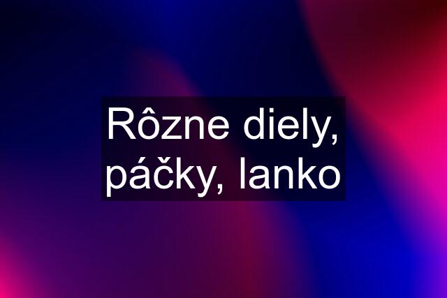 Rôzne diely, páčky, lanko