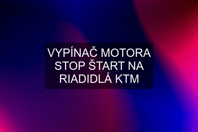 VYPÍNAČ MOTORA STOP ŠTART NA RIADIDLÁ KTM