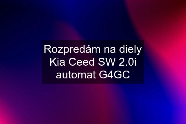 Rozpredám na diely Kia Ceed SW 2.0i automat G4GC