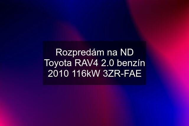 Rozpredám na ND Toyota RAV4 2.0 benzín 2010 116kW 3ZR-FAE