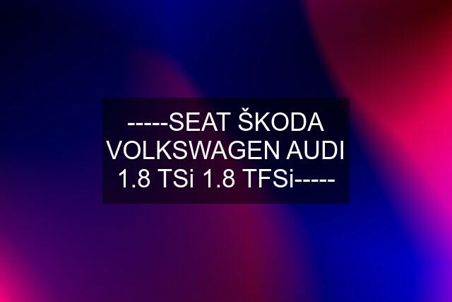 -----SEAT ŠKODA VOLKSWAGEN AUDI 1.8 TSi 1.8 TFSi-----