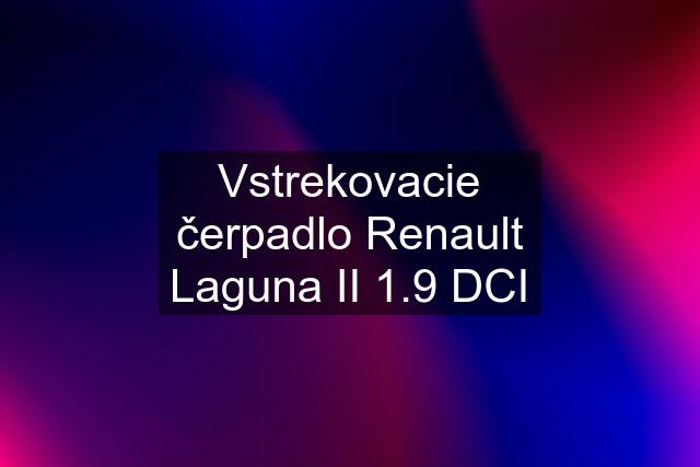 Vstrekovacie čerpadlo Renault Laguna II 1.9 DCI