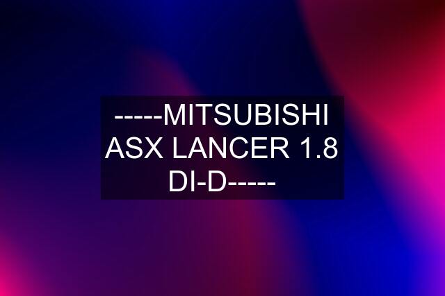 -----MITSUBISHI ASX LANCER 1.8 DI-D-----