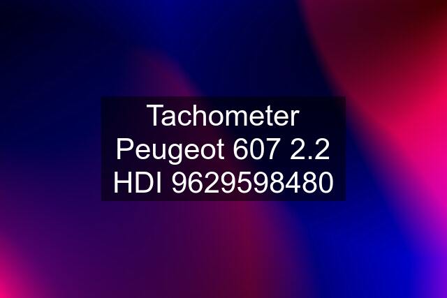 Tachometer Peugeot 607 2.2 HDI 9629598480